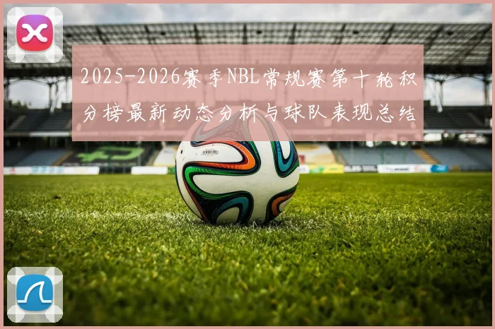 2025-2026赛季NBL常规赛第十轮积分榜最新动态分析与球队表现总结