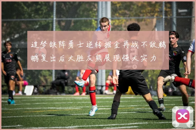 追梦缺阵勇士逆转掘金再战不敌鹈鹕复出后大胜灰熊展现强大实力