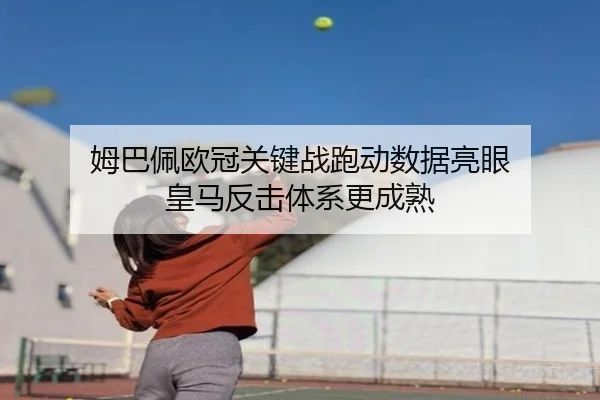 姆巴佩欧冠关键战跑动数据亮眼 皇马反击体系更成熟